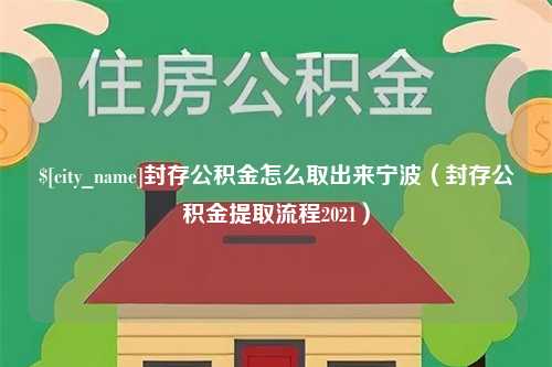 哈密封存公积金怎么取出来宁波（封存公积金提取流程2021）