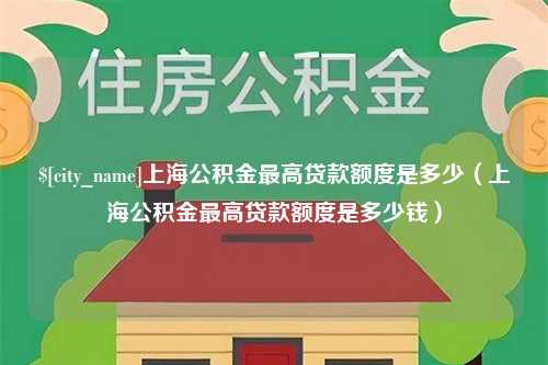 哈密上海公积金最高贷款额度是多少（上海公积金最高贷款额度是多少钱）